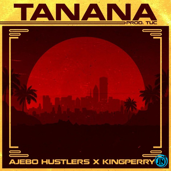Ajebo Hustlers - Tanana Ft. King Perryy   Mp3 Download lyrics