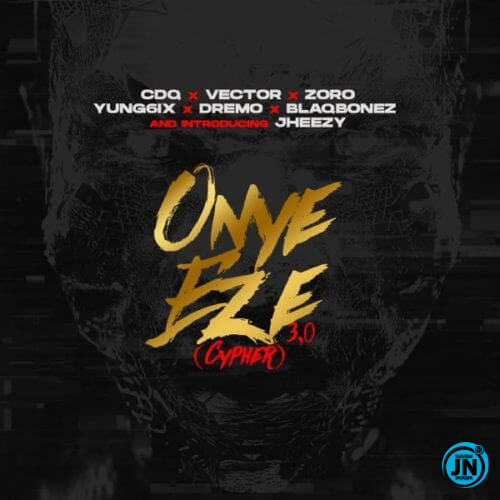 CDQ - Onye Eze 3.0 (Cypher) ft. Vector, Yung6ix, Dremo, Blaqbonez, Zoro & Jheezy   Mp3 Download lyrics