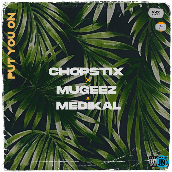 Chopstix - Put You On Ft. Mugeez & Medikal   Mp3 Download lyrics