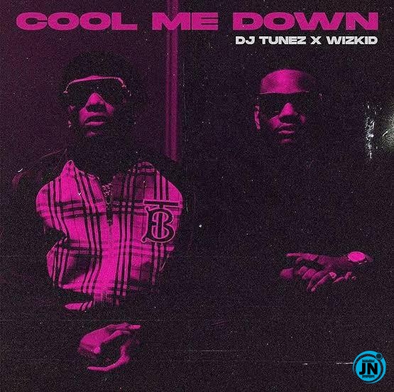 DJ Tunez ft. Wizkid - Cool Me Down  Mp3 Download lyrics