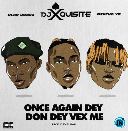 DJ Xquisite - Once Again Dey Don Vex Me ft. Blaqbonez & PsychoYP   Mp3 Download lyrics