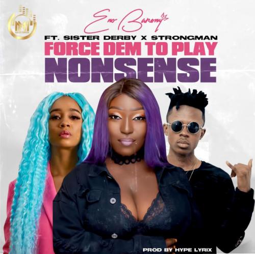 Eno Barony - Force Dem To Play Nonsense ft. Strongman & Sister Derby   Mp3 Download lyrics