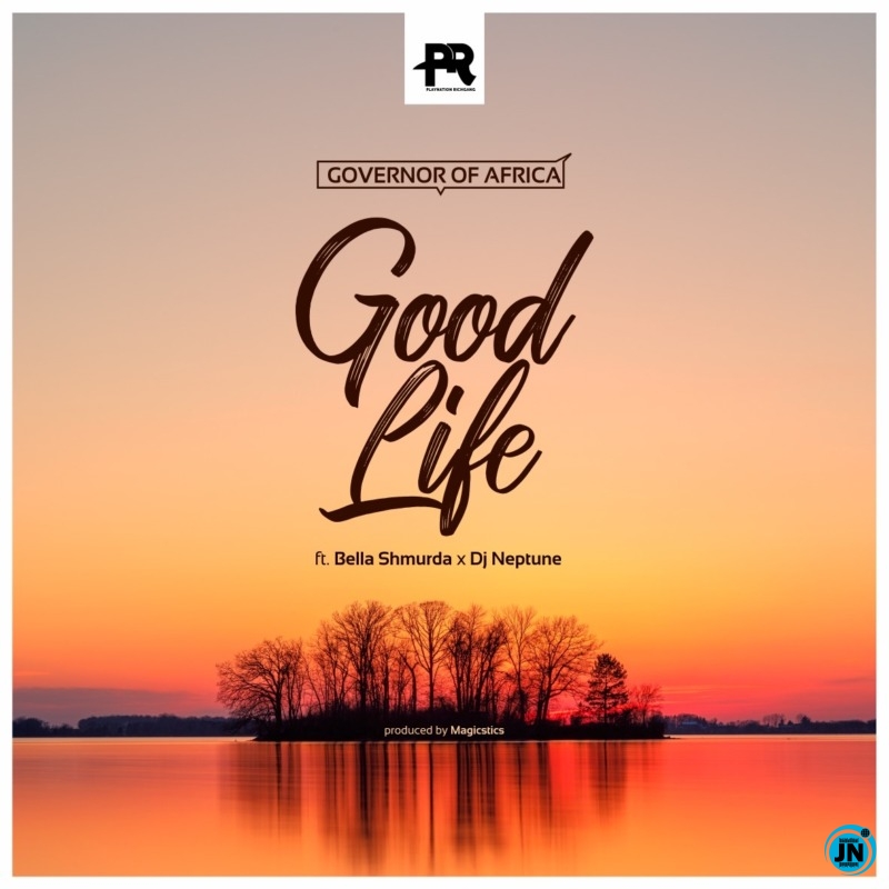 Governor Of Africa - Good Life ft. DJ Neptune & Bella Shmurda  Mp3 Download lyrics