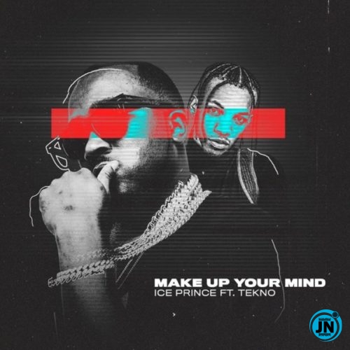 Ice Prince - Make Up Your Mind ft. Tekno   Mp3 Download lyrics
