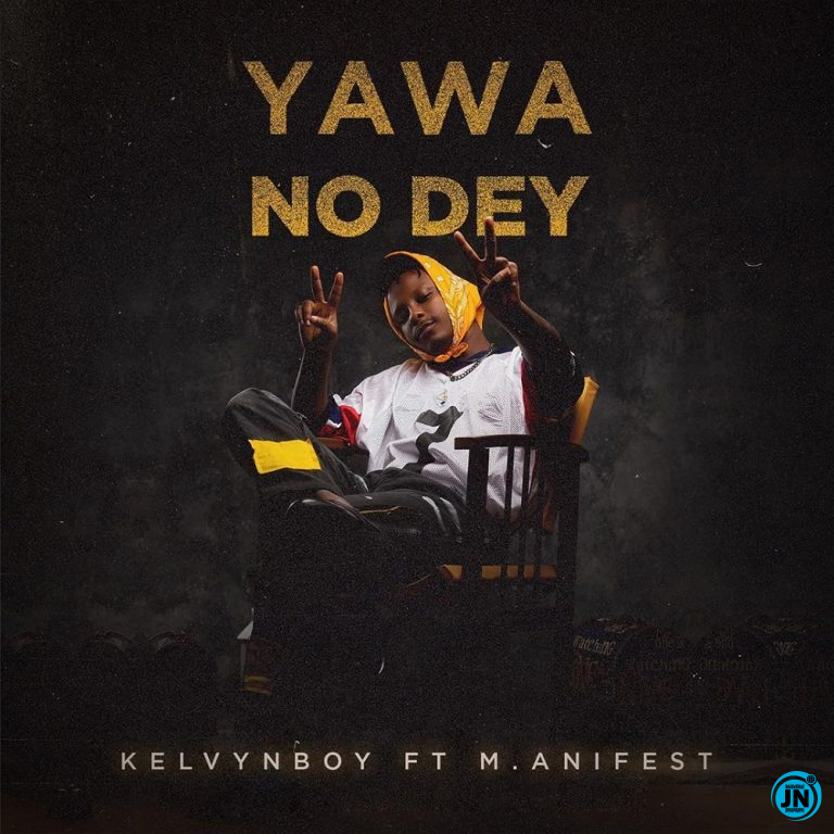 KelvynBoy - Yawa No Dey Ft. M.Anifest   Mp3 Download lyrics
