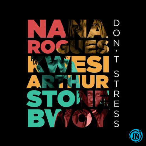 Nana Rogues - Don't Stress ft. Stonebwoy & Kwesi Arthur   Mp3 Download lyrics