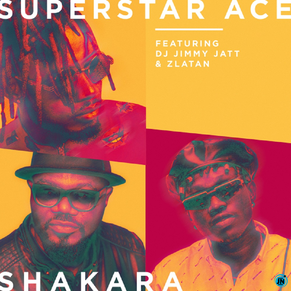 Superstar Ace - Shakara ft. DJ Jimmy Jatt, Zlatan   Mp3 Download lyrics