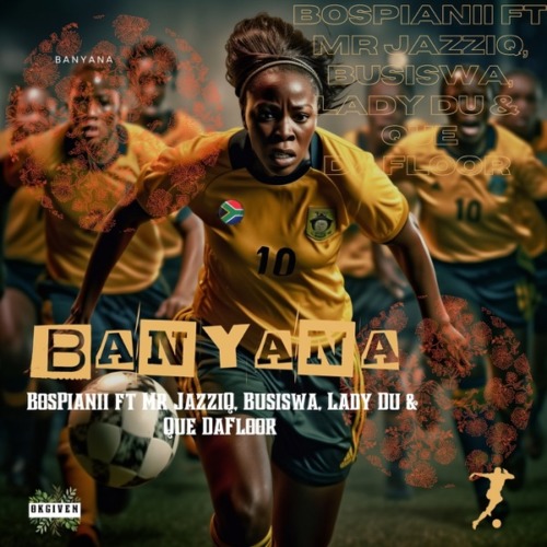 BosPianii - Banyana ft. Mr JazziQ, Busiswa, Lady Du & Que DaFloor